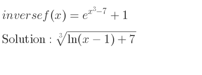 The inverse of f(x)=e^{x^3-7}+1 is cube root of ln(x-1)+7